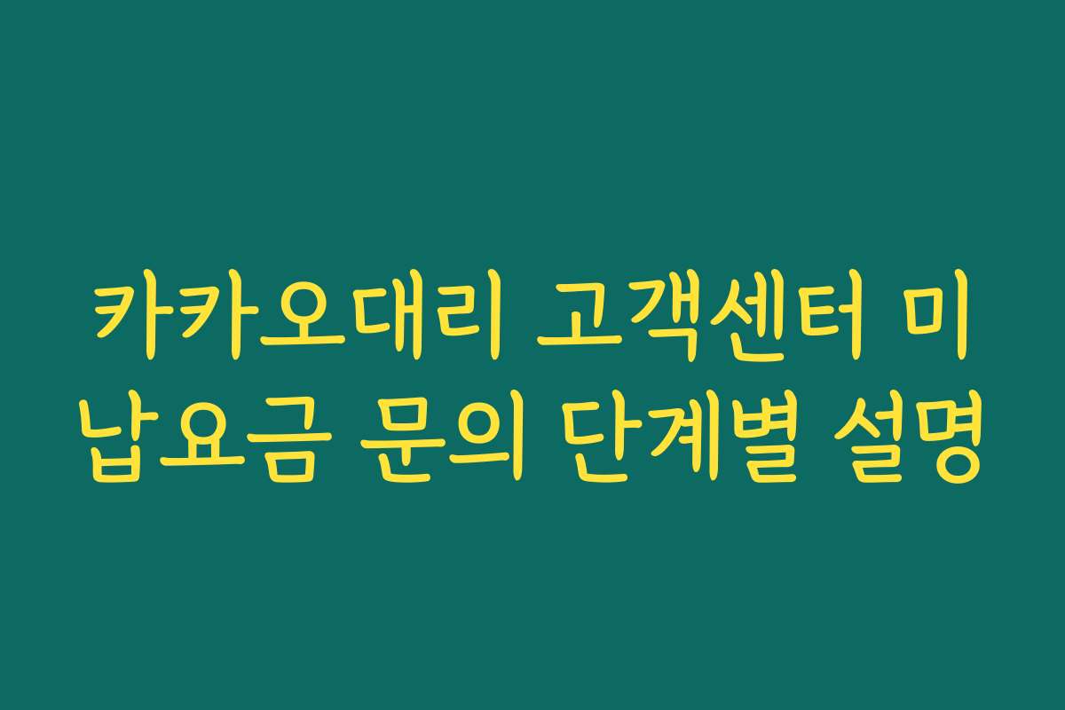 카카오대리 고객센터 미납요금 문의 단계별 설명