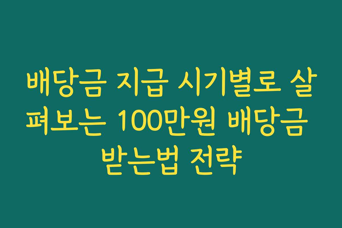 배당금 지급 시기별로 살펴보는 100만원 배당금 받는법 전략