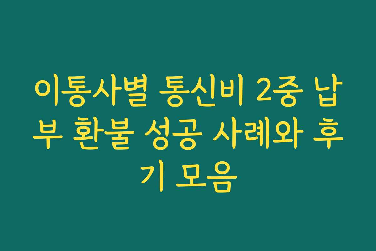 이통사별 통신비 2중 납부 환불 성공 사례와 후기 모음