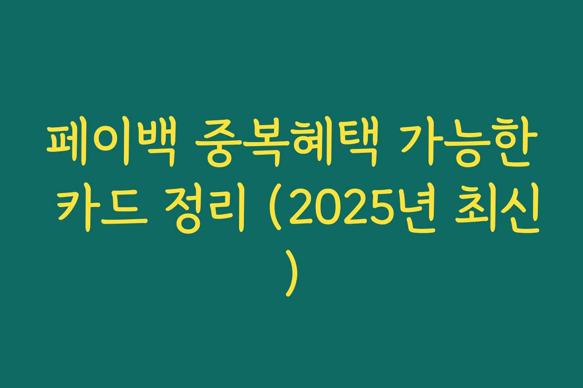 페이백 중복혜택 가능한 카드 정리 (2025년 최신)