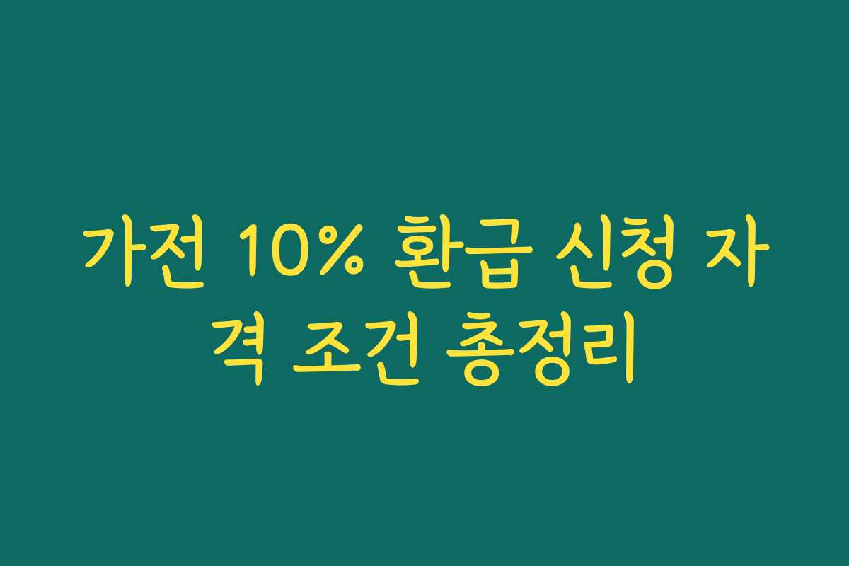 가전 10% 환급 신청 자격 조건 총정리