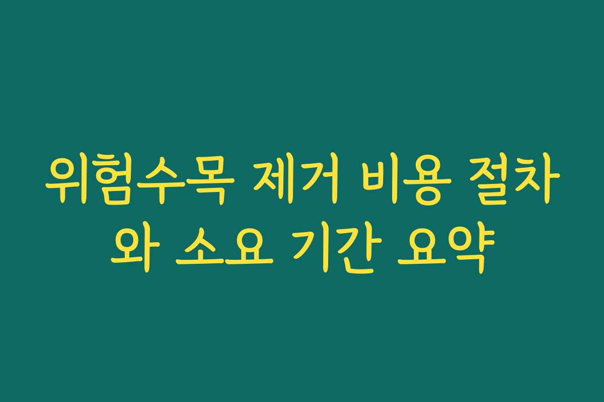위험수목 제거 비용 절차와 소요 기간 요약