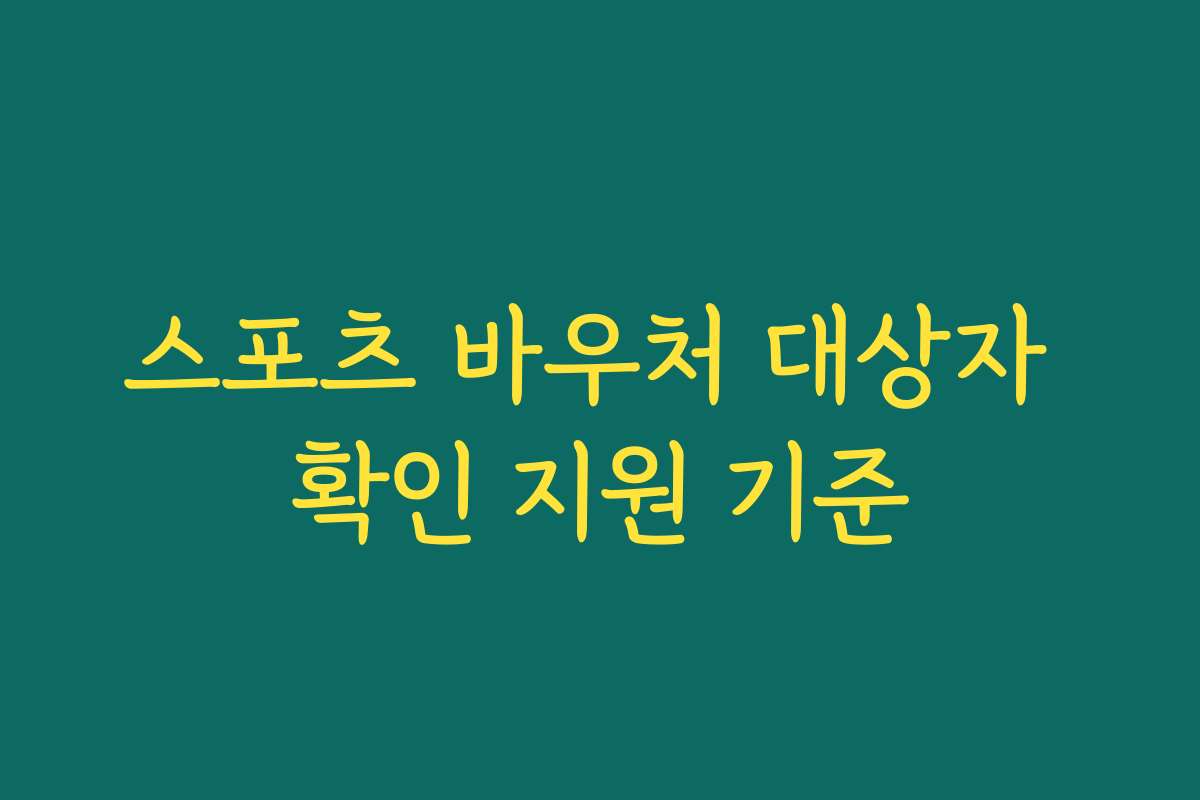 스포츠 바우처 대상자 확인 지원 기준