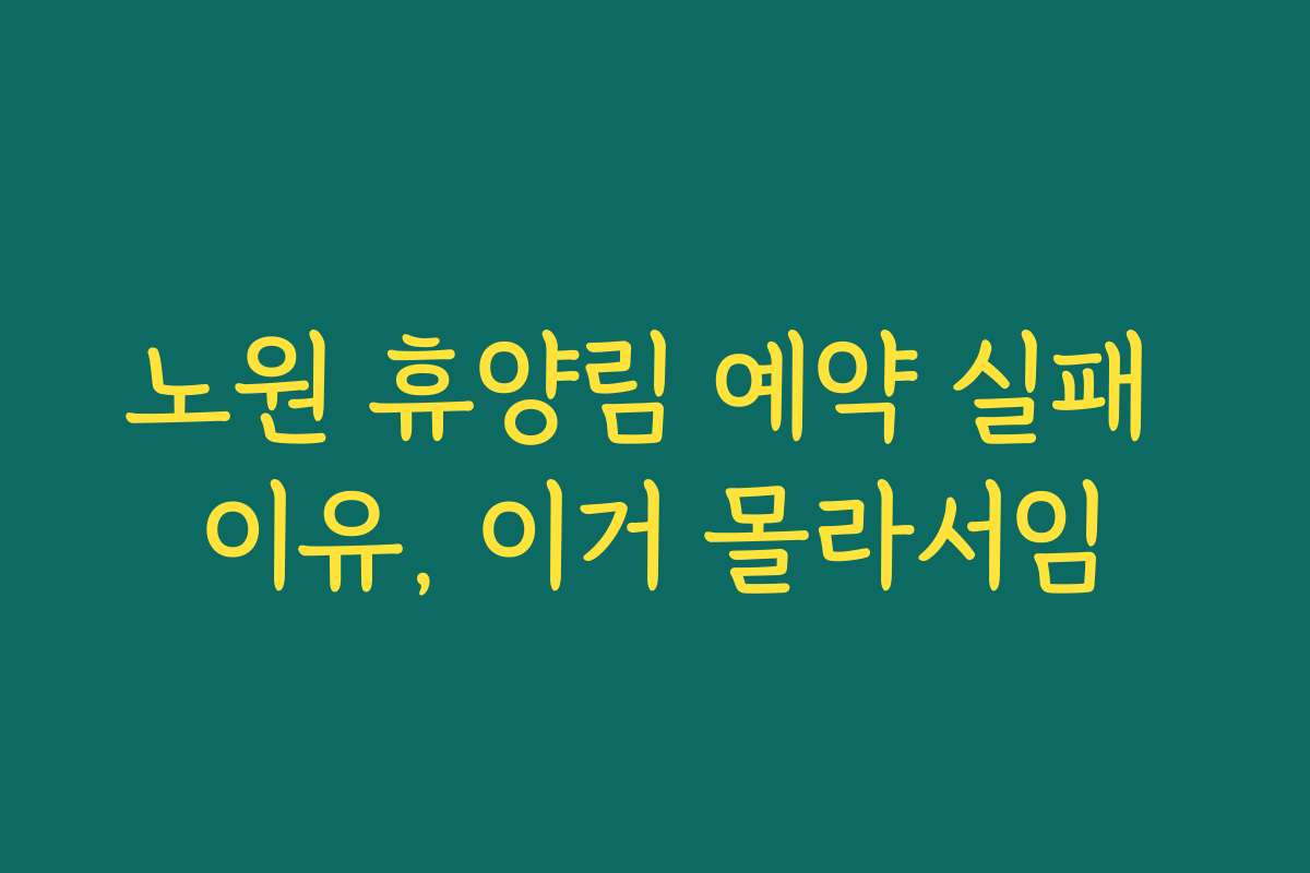 노원 휴양림 예약 실패 이유, 이거 몰라서임