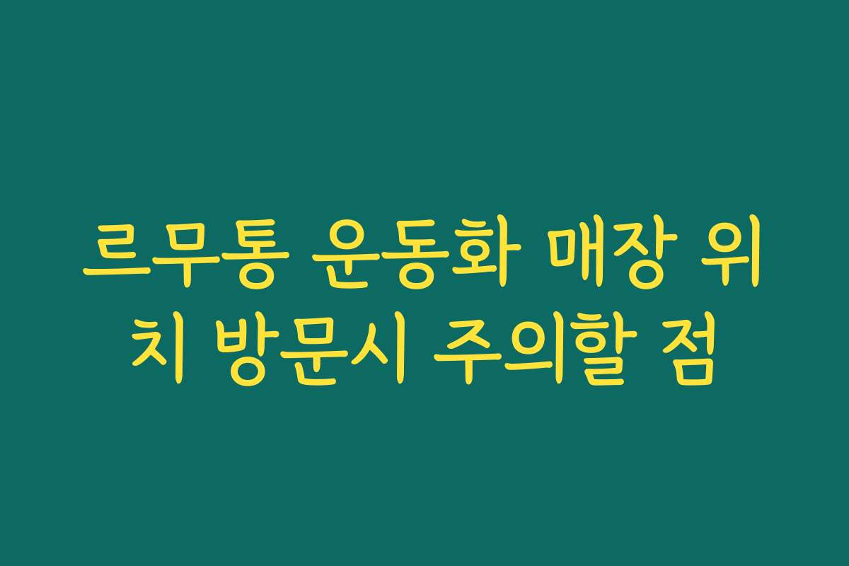르무통 운동화 매장 위치 방문시 주의할 점
