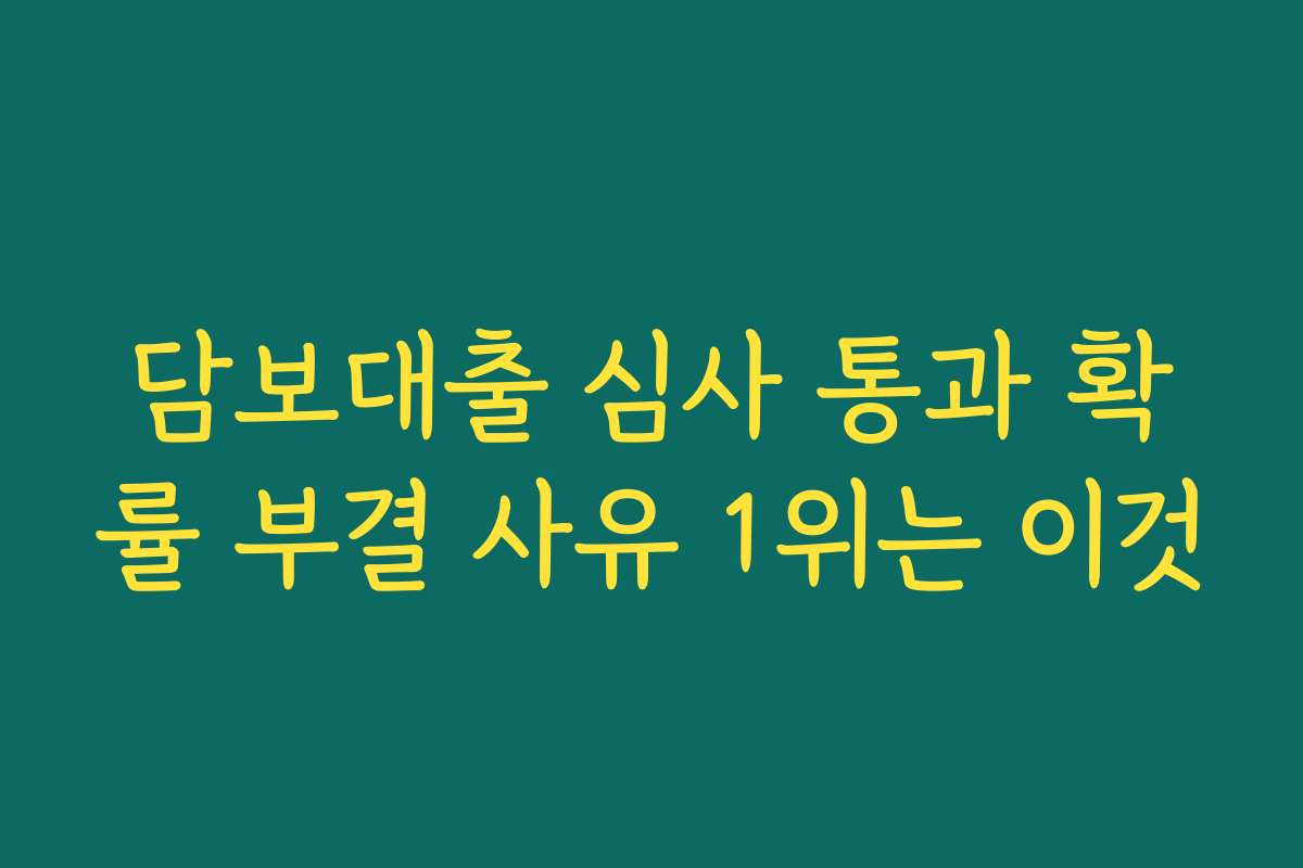 담보대출 심사 통과 확률 부결 사유 1위는 이것