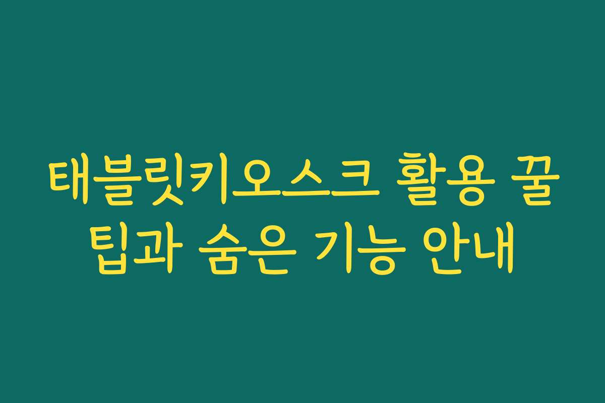 태블릿키오스크 활용 꿀팁과 숨은 기능 안내