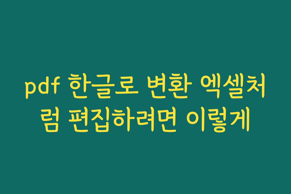 pdf 한글로 변환 엑셀처럼 편집하려면 이렇게