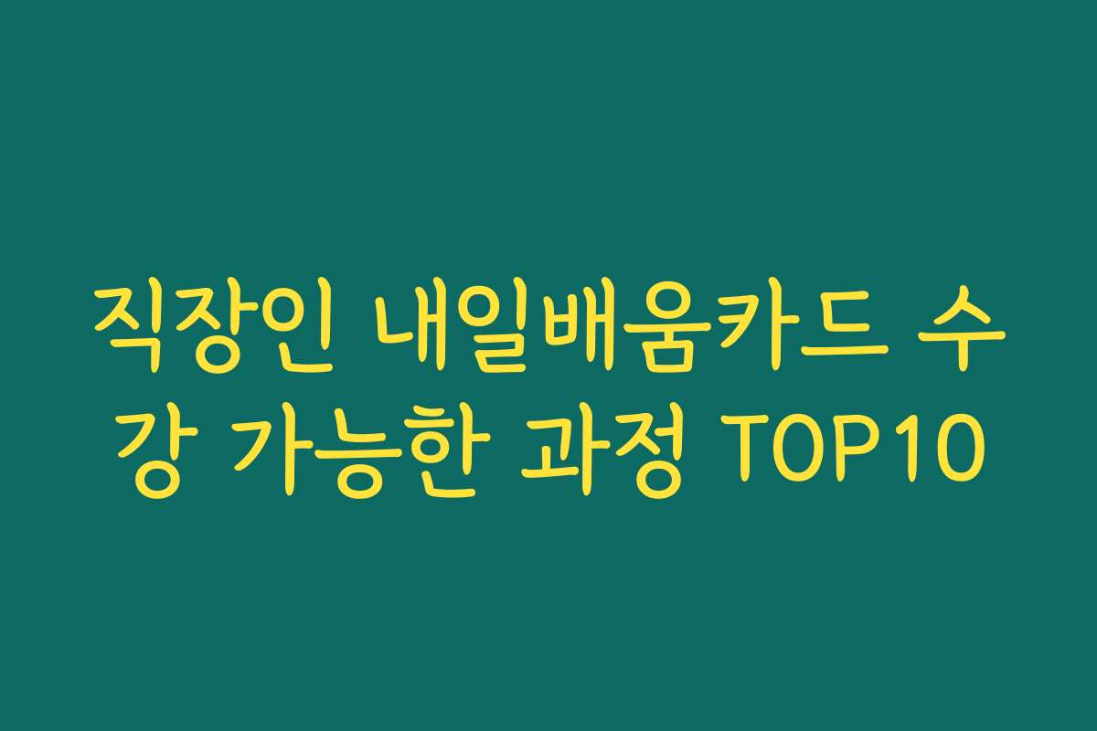 직장인 내일배움카드 수강 가능한 과정 TOP10