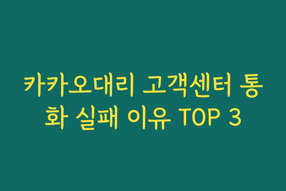 카카오대리 고객센터 통화 실패 이유 TOP 3