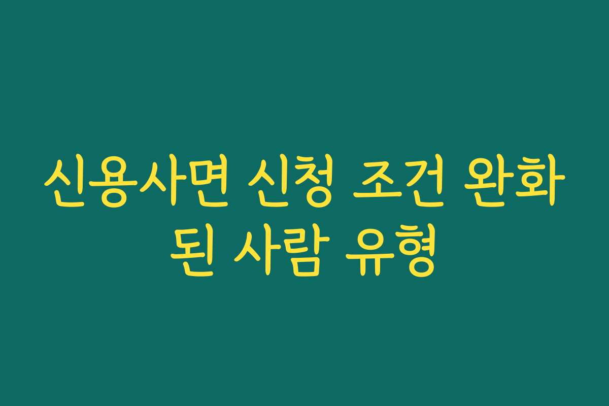 신용사면 신청 조건 완화된 사람 유형 신용사면 신청 조건 완화된 사람 유형