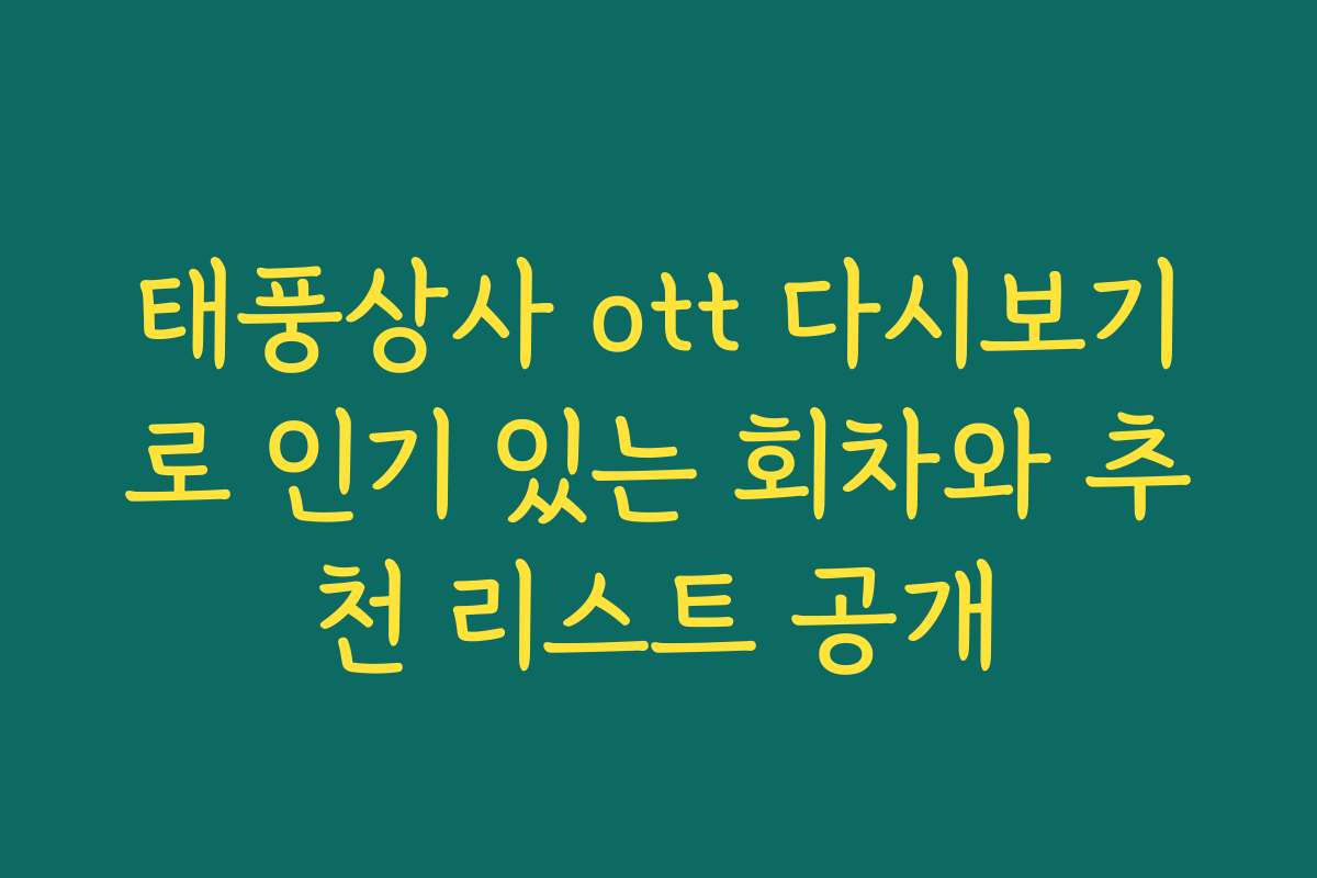 태풍상사 ott 다시보기로 인기 있는 회차와 추천 리스트 공개