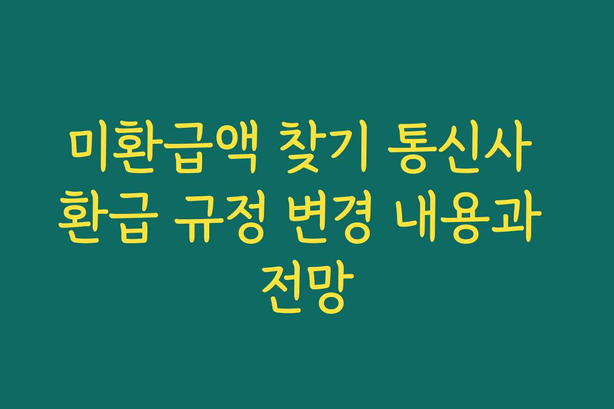 미환급액 찾기 통신사 환급 규정 변경 내용과 전망 미환급액 찾기 통신사 환급 규정 변경 내용과 전망