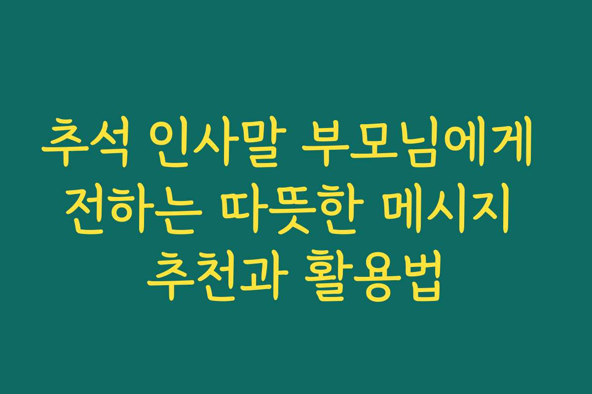 추석 인사말 부모님에게 전하는 따뜻한 메시지 추천과 활용법 추석 인사말 부모님에게 전하는 따뜻한 메시지 추천과 활용법