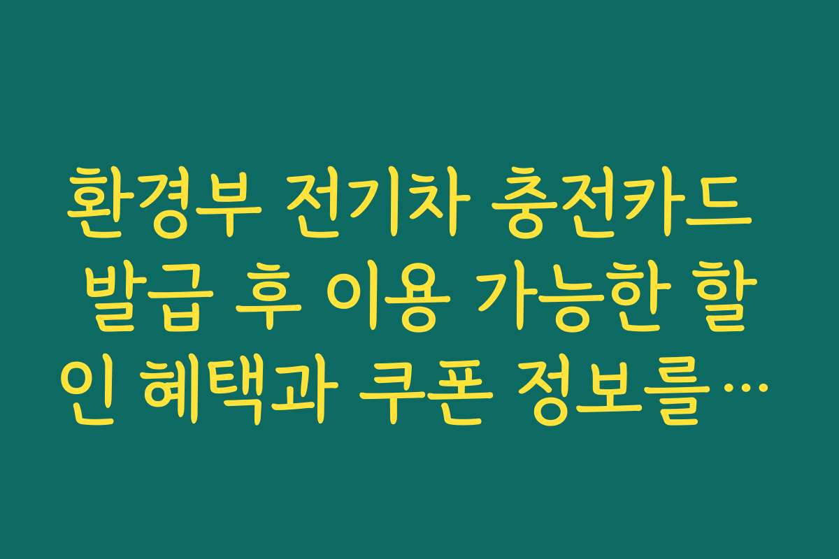 환경부 전기차 충전카드 발급 후 이용 가능한 할인 혜택과 쿠폰 정보를 제공해요