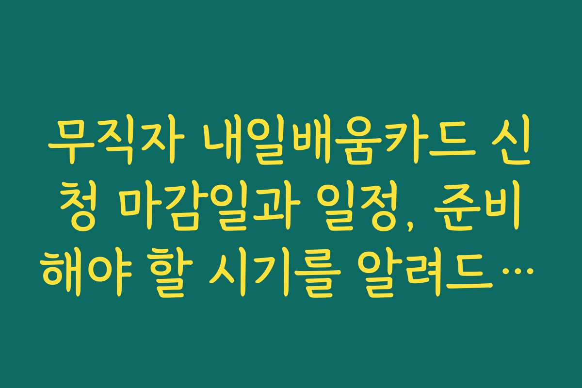 무직자 내일배움카드 신청 마감일과 일정, 준비해야 할 시기를 알려드립니다
