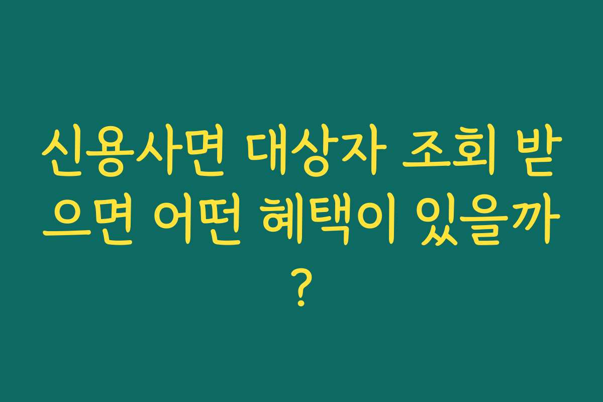 신용사면 대상자 조회 받으면 어떤 혜택이 있을까? 신용사면 대상자 조회 받으면 어떤 혜택이 있을까?