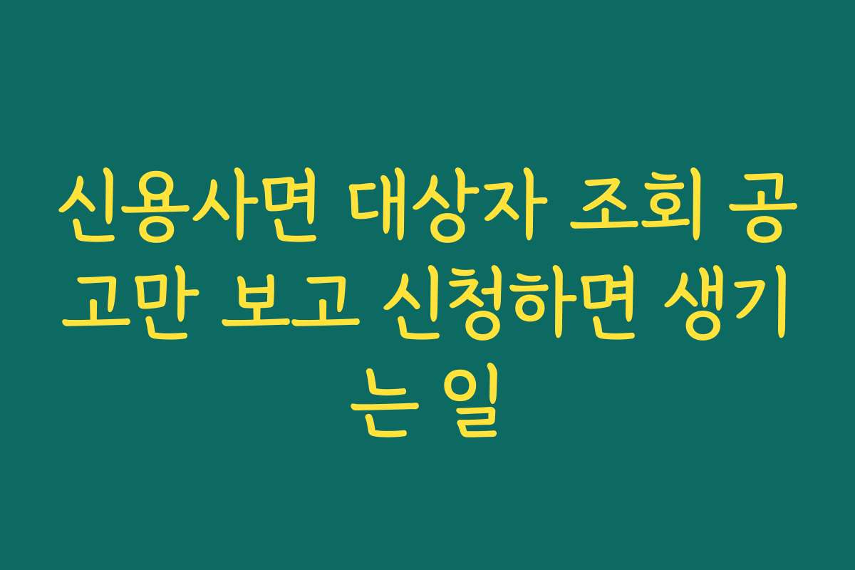 신용사면 대상자 조회 공고만 보고 신청하면 생기는 일 신용사면 대상자 조회 공고만 보고 신청하면 생기는 일
