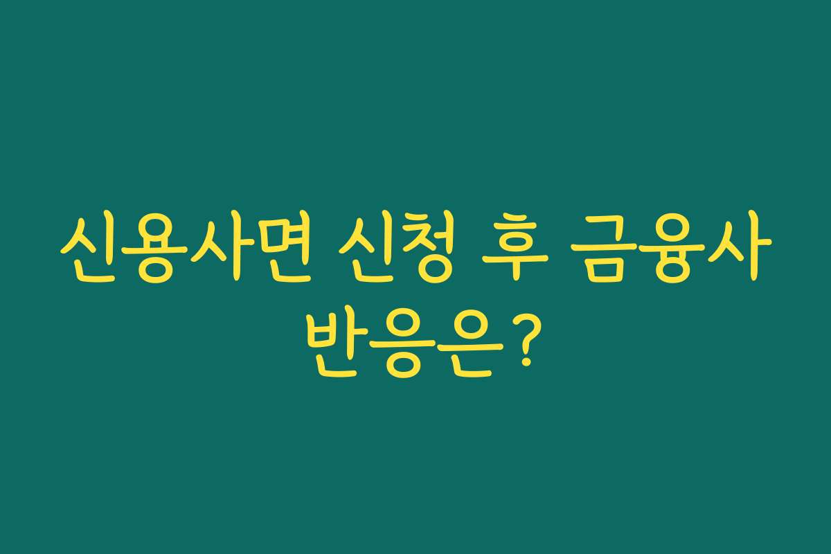 신용사면 신청 후 금융사 반응은? 신용사면 신청 후 금융사 반응은?