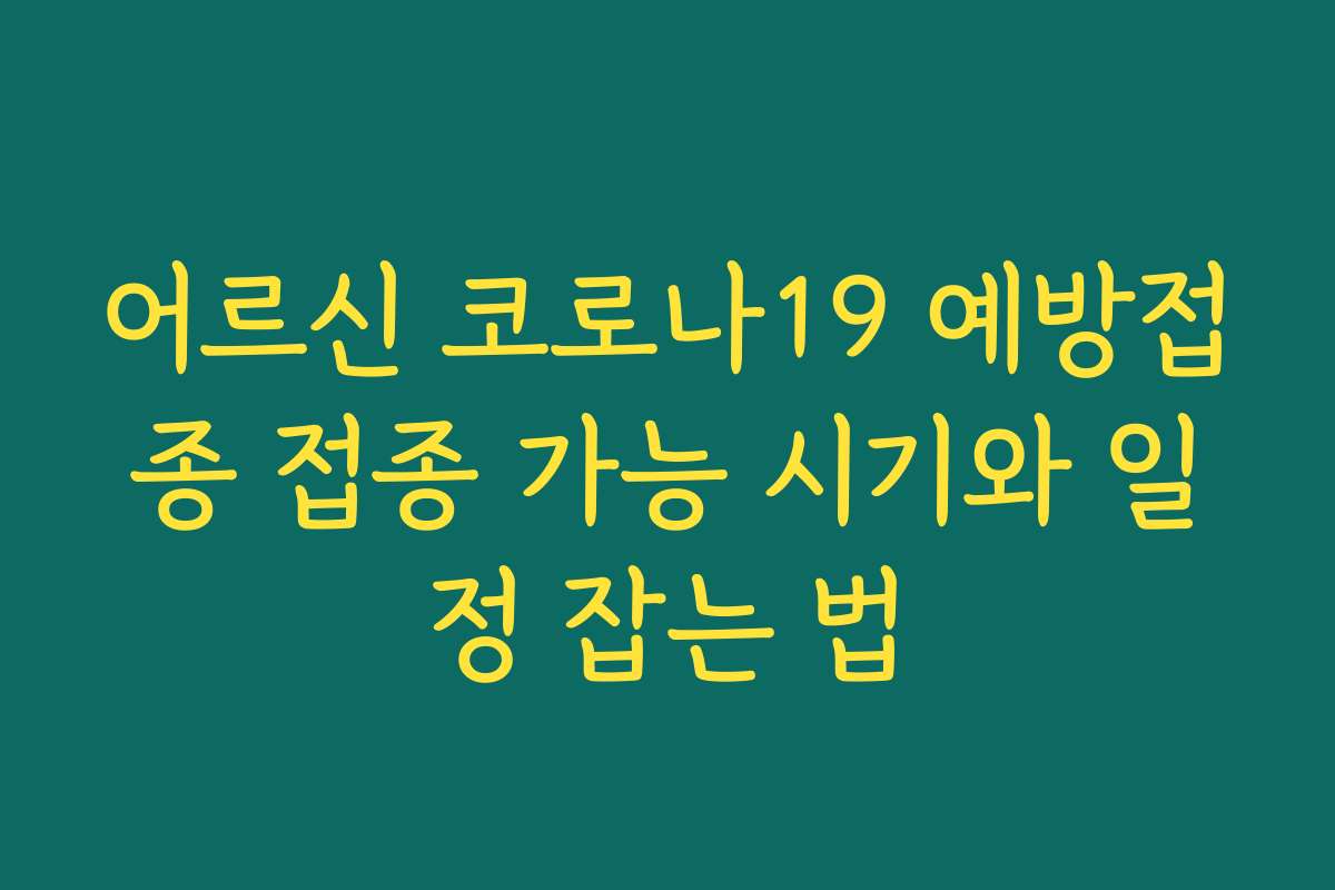 어르신 코로나19 예방접종 접종 가능 시기와 일정 잡는 법