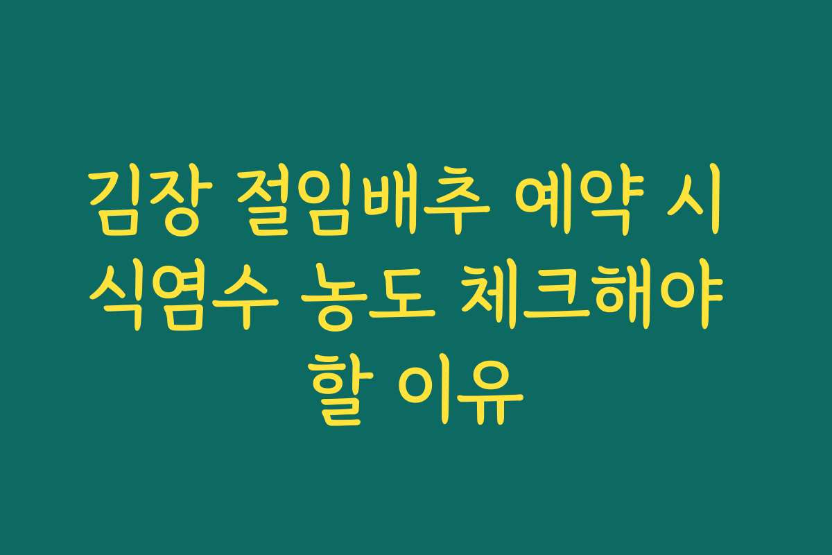 김장 절임배추 예약 시 식염수 농도 체크해야 할 이유