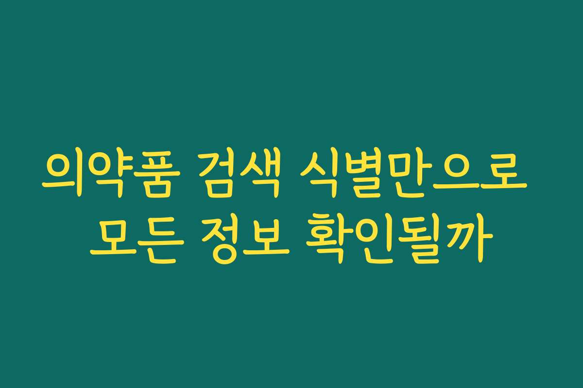 의약품 검색 식별만으로 모든 정보 확인될까