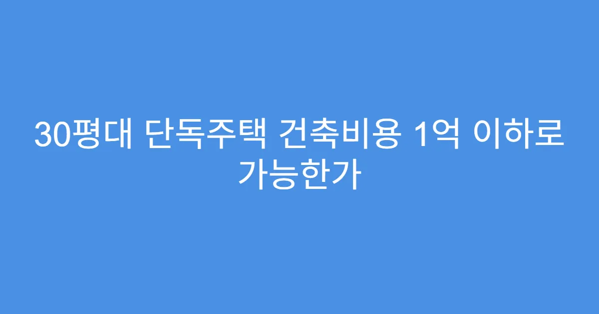 30평대 단독주택 건축비용 1억 이하로 가능한가