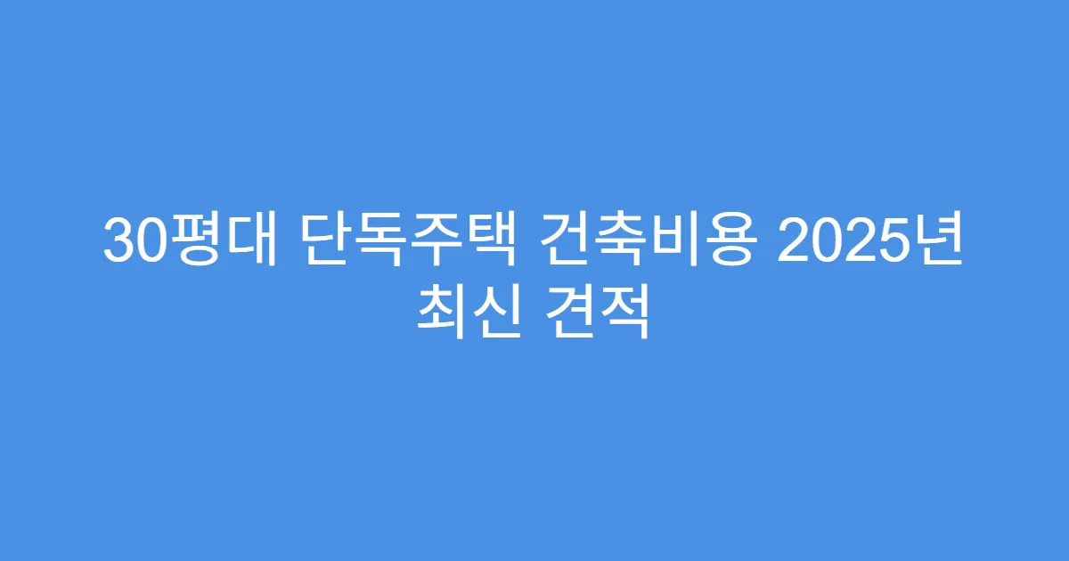 30평대 단독주택 건축비용 2025년 최신 견적