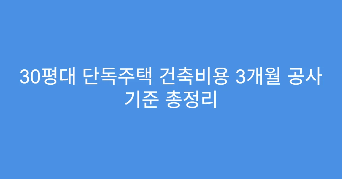 30평대 단독주택 건축비용 3개월 공사 기준 총정리