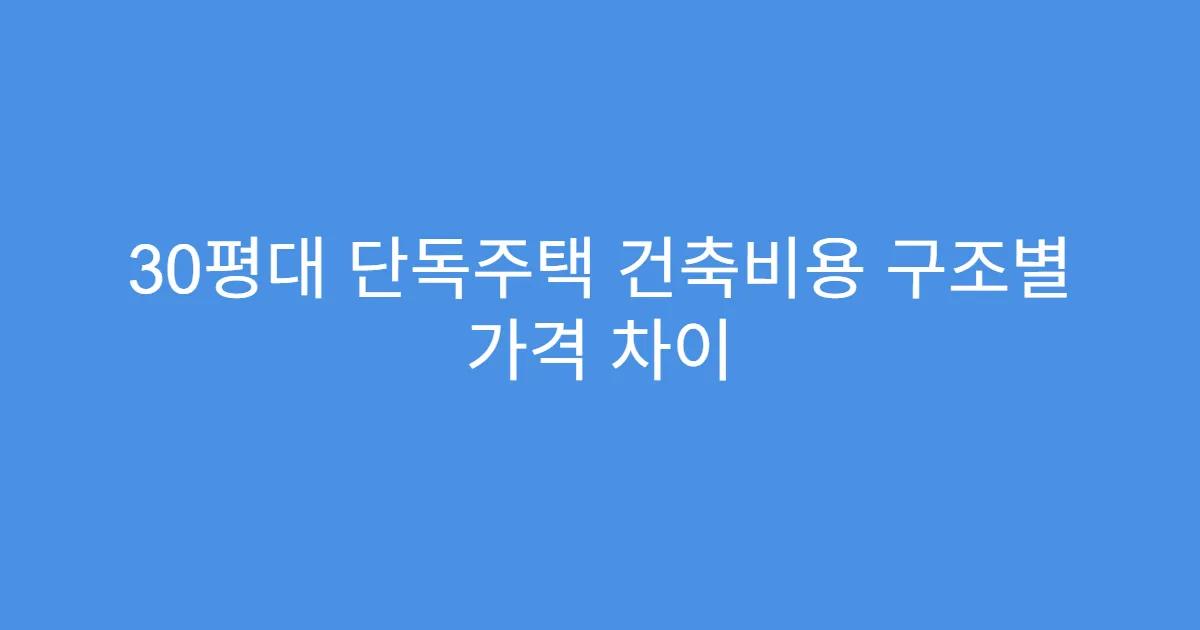 30평대 단독주택 건축비용 구조별 가격 차이
