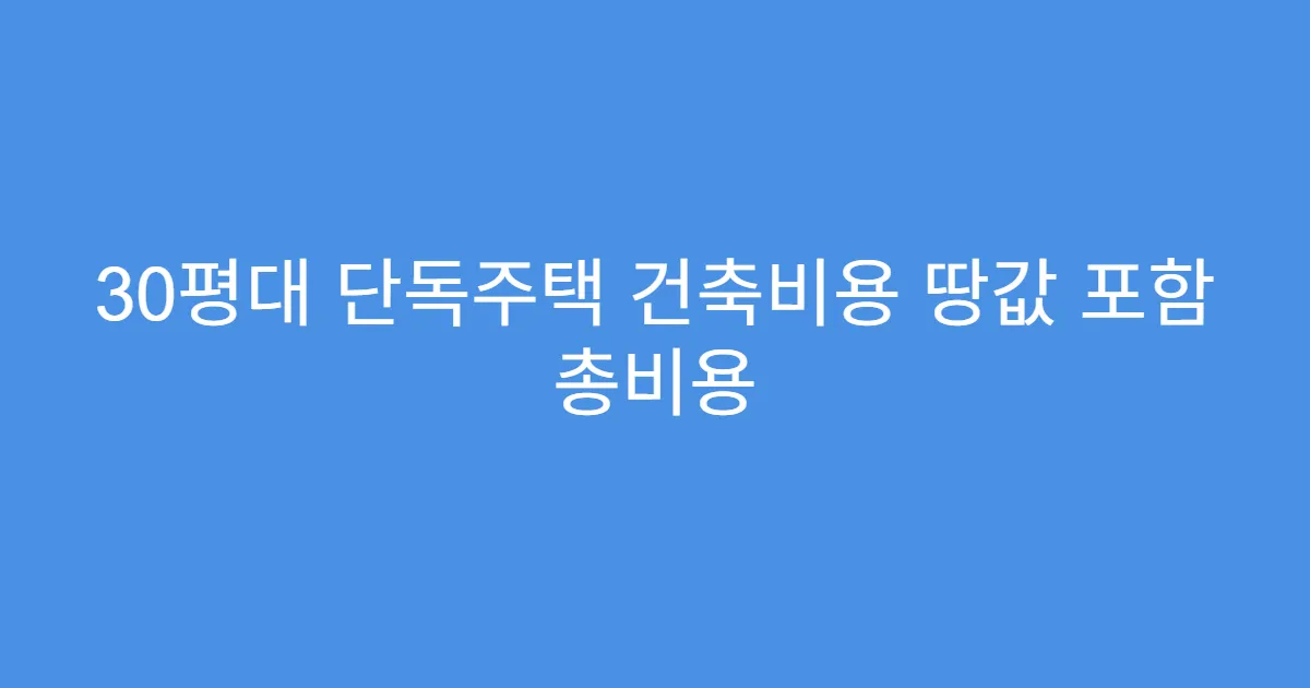 30평대 단독주택 건축비용 땅값 포함 총비용