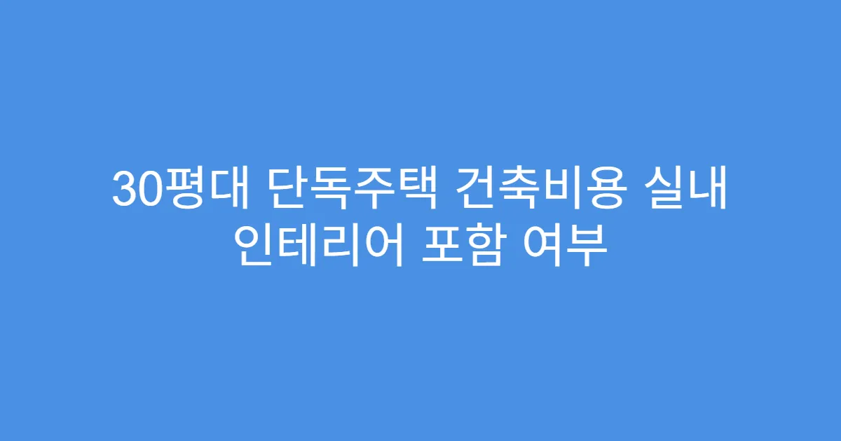 30평대 단독주택 건축비용 실내 인테리어 포함 여부