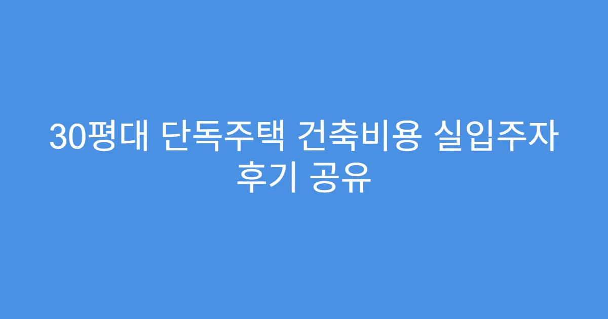 30평대 단독주택 건축비용 실입주자 후기 공유