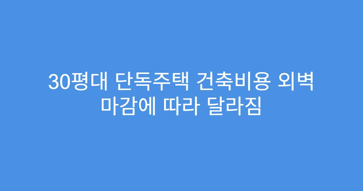 30평대 단독주택 건축비용 외벽 마감에 따라 달라짐