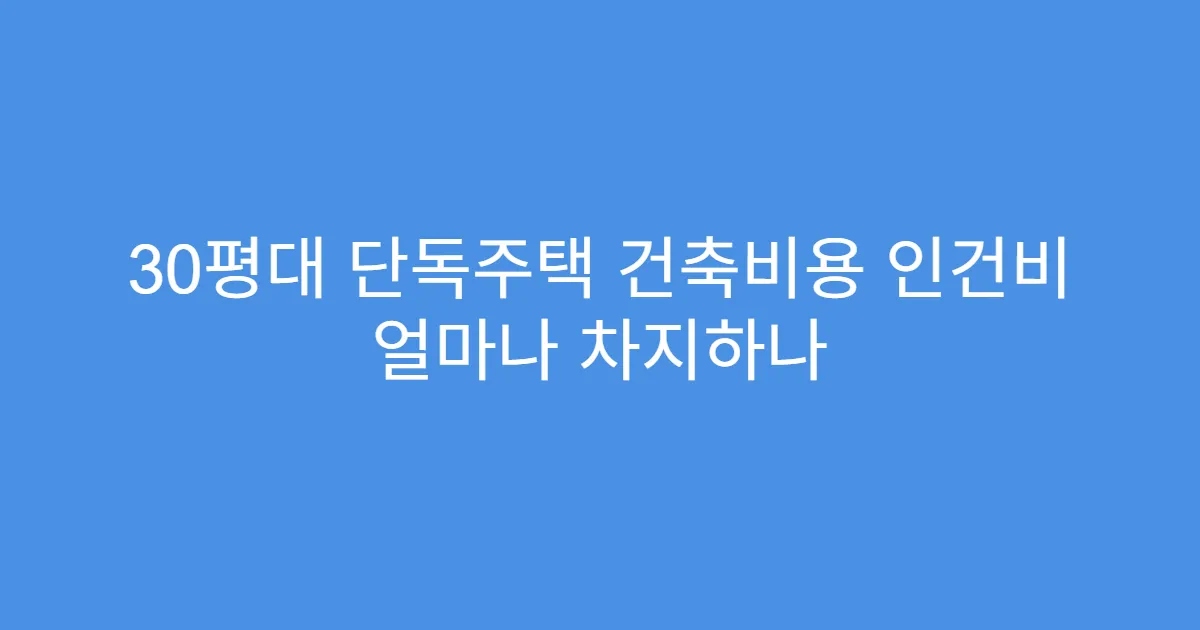 30평대 단독주택 건축비용 인건비 얼마나 차지하나