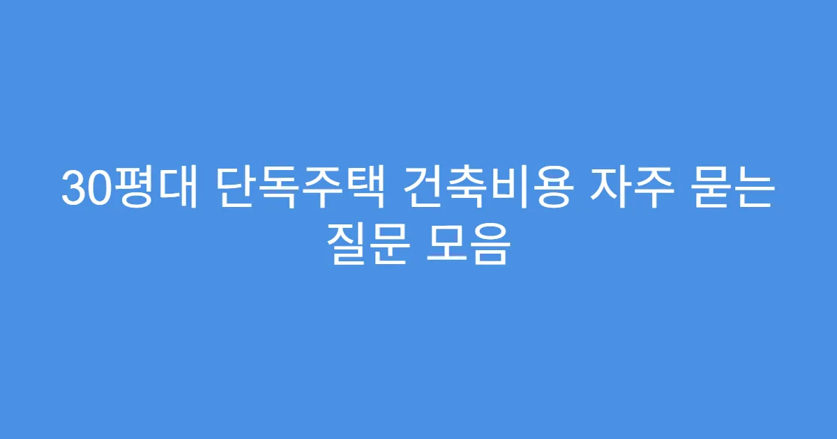 30평대 단독주택 건축비용 자주 묻는 질문 모음