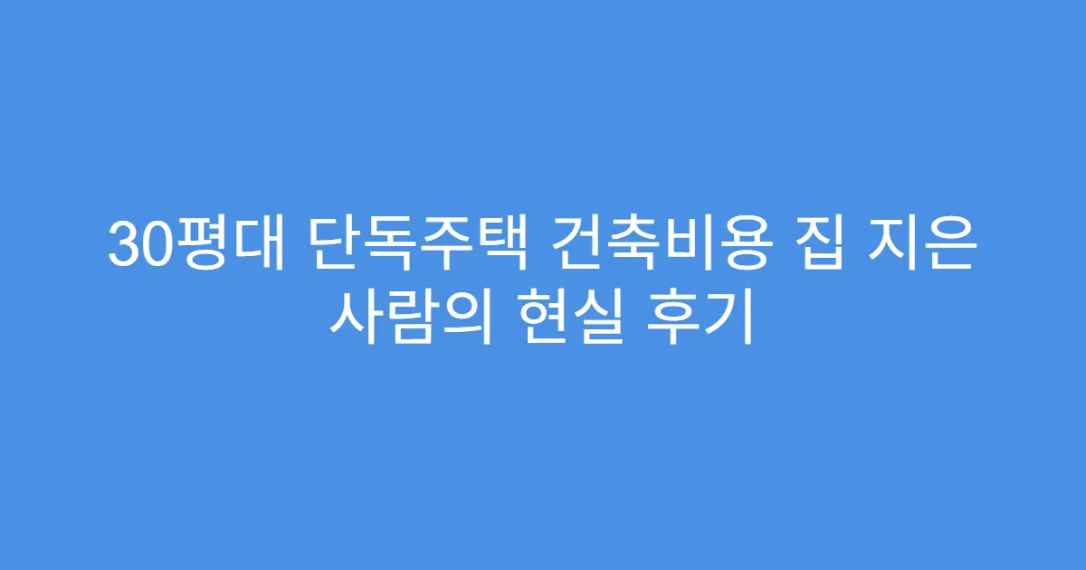 30평대 단독주택 건축비용 집 지은 사람의 현실 후기
