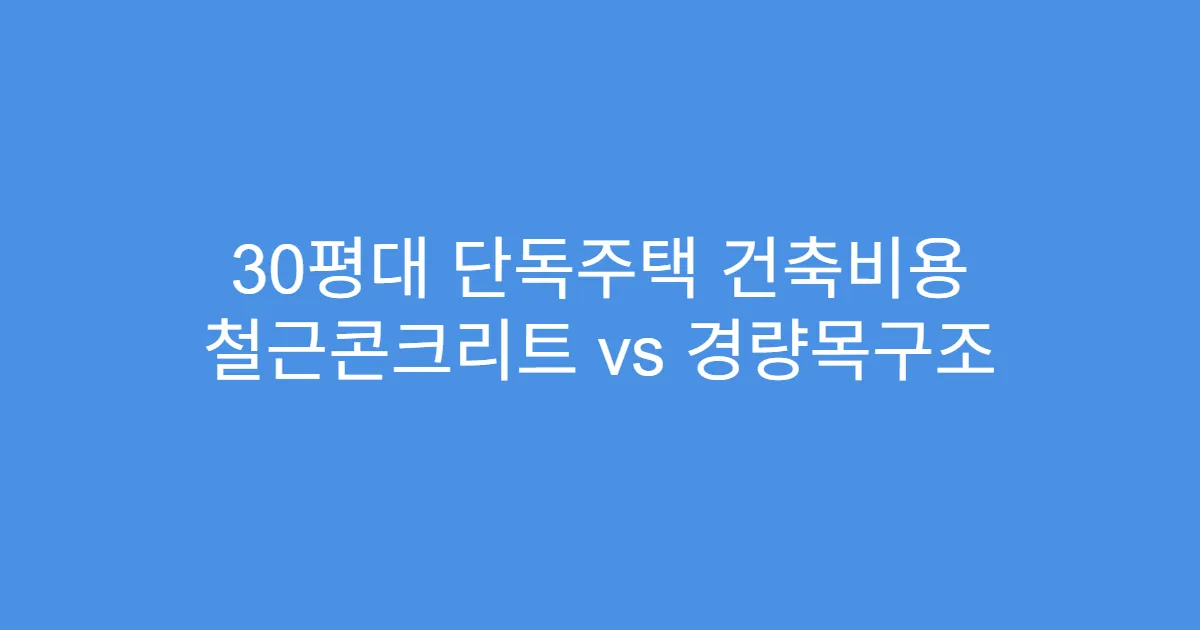 30평대 단독주택 건축비용 철근콘크리트 vs 경량목구조