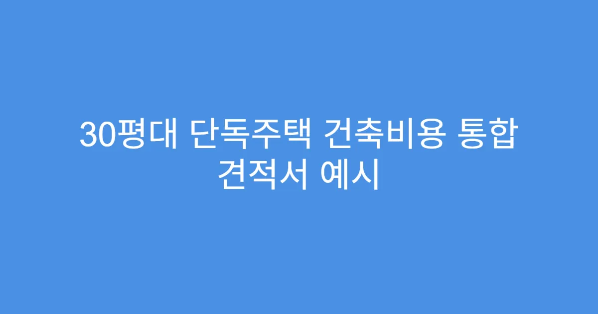 30평대 단독주택 건축비용 통합 견적서 예시