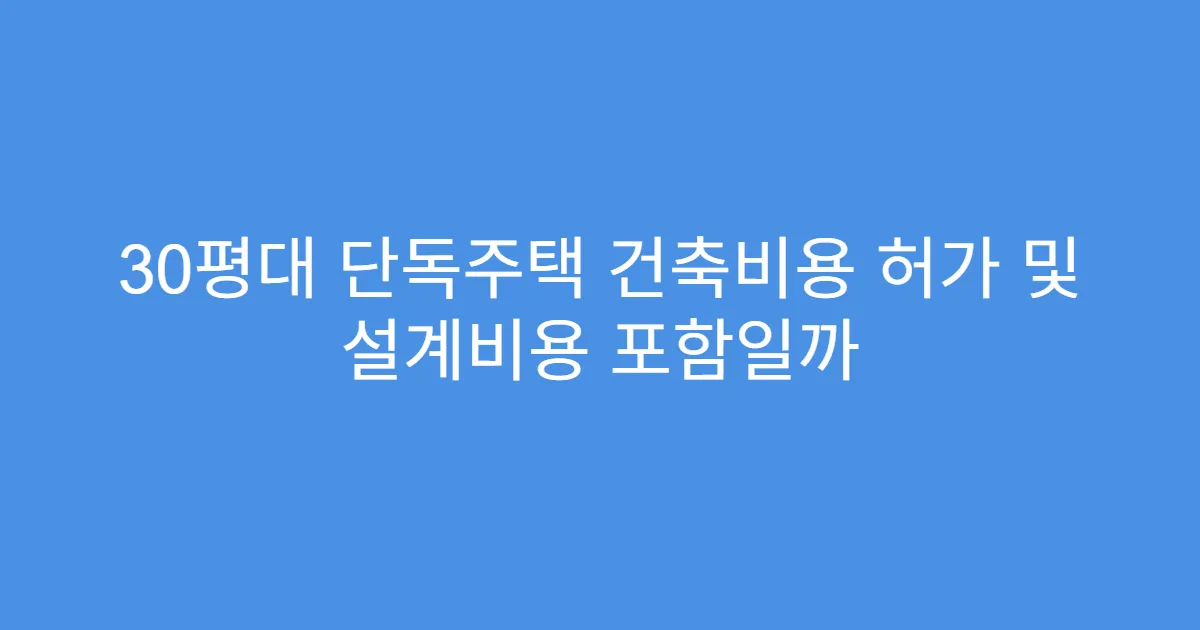 30평대 단독주택 건축비용 허가 및 설계비용 포함일까