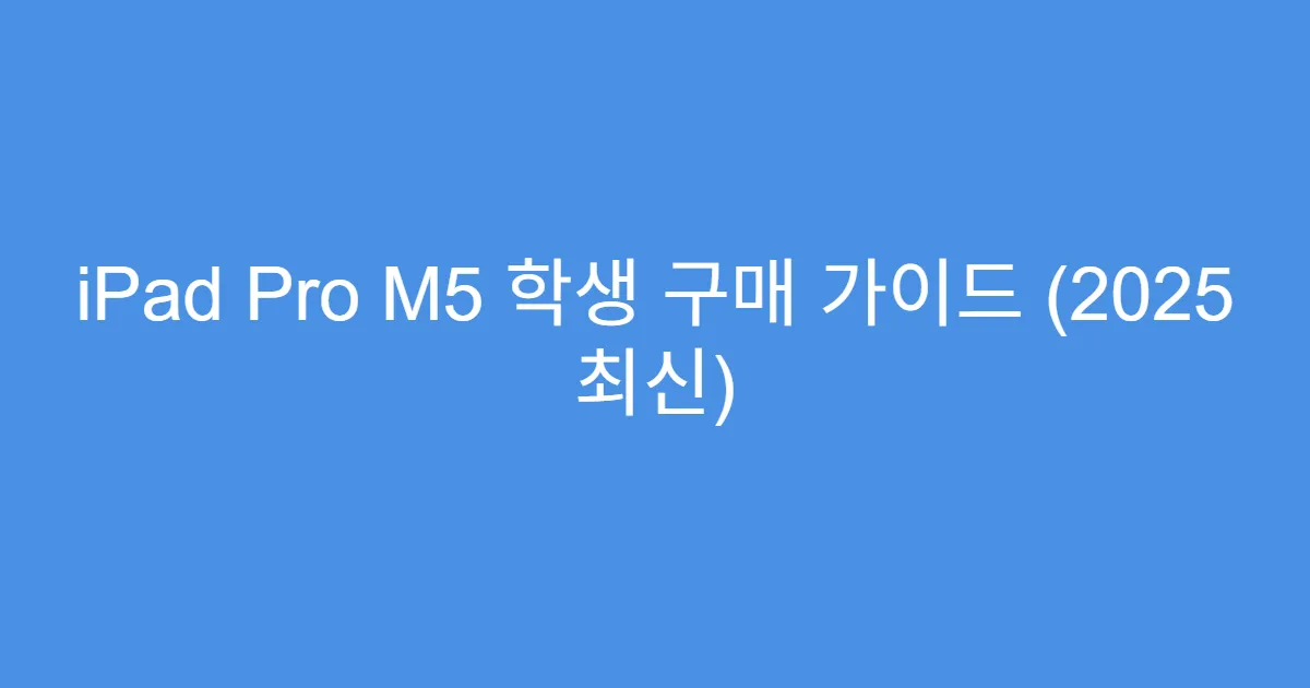 iPad Pro M5 학생 구매 가이드 (2025 최신)