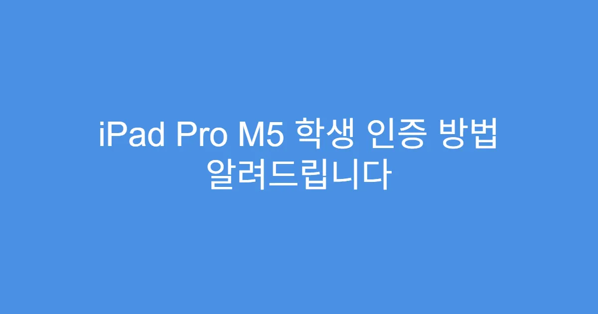 iPad Pro M5 학생 인증 방법 알려드립니다