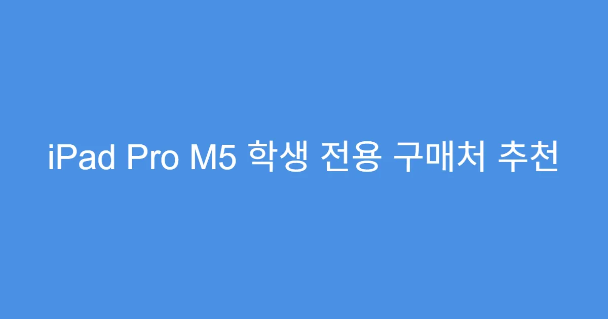iPad Pro M5 학생 전용 구매처 추천