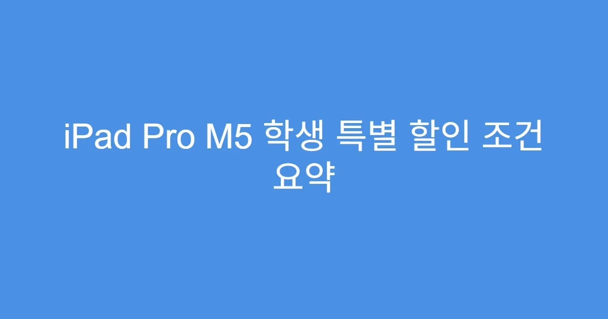 iPad Pro M5 학생 특별 할인 조건 요약