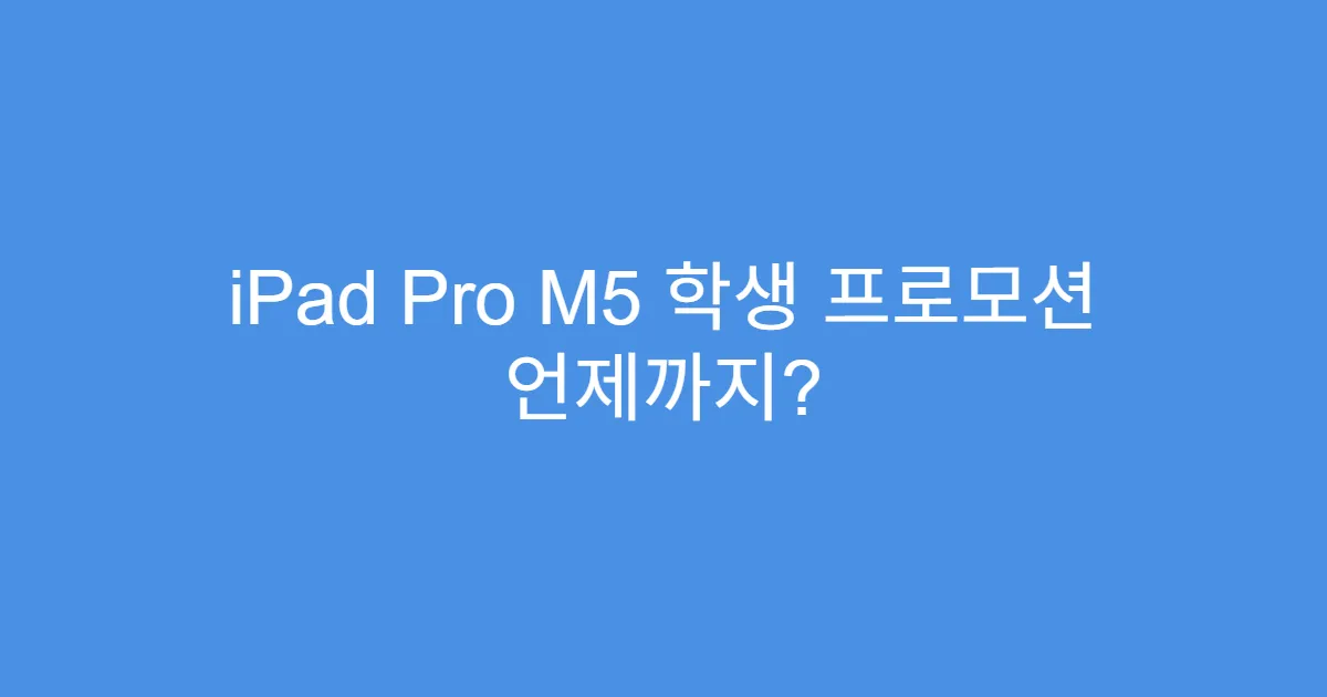 iPad Pro M5 학생 프로모션 언제까지?