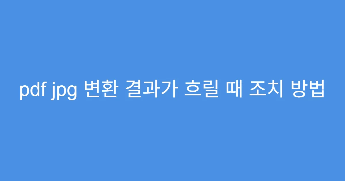 pdf jpg 변환 결과가 흐릴 때 조치 방법