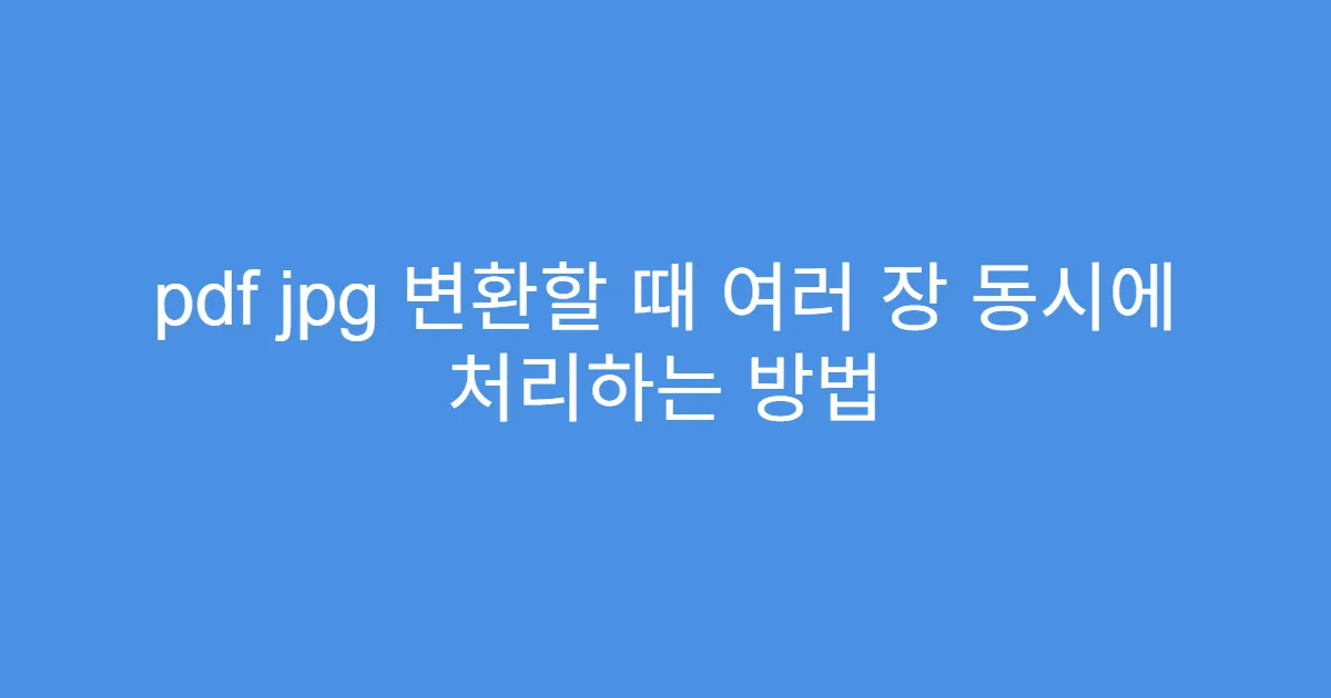 pdf jpg 변환할 때 여러 장 동시에 처리하는 방법