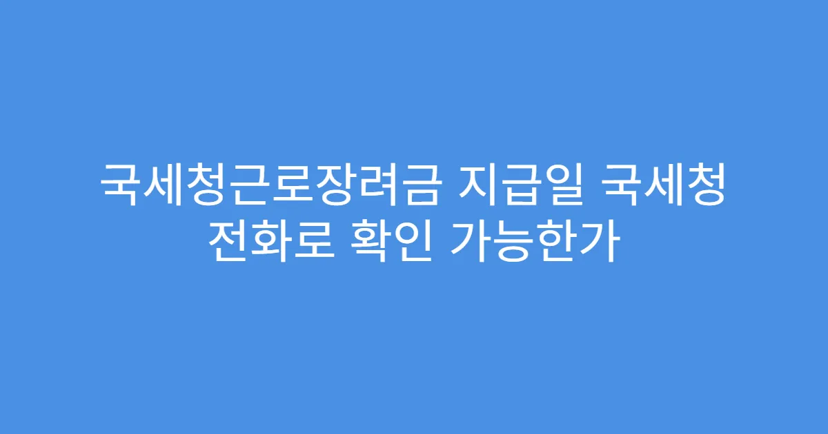 국세청근로장려금 지급일 국세청 전화로 확인 가능한가
