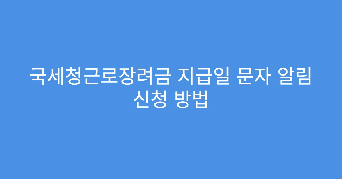 국세청근로장려금 지급일 문자 알림 신청 방법