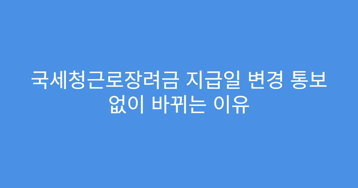 국세청근로장려금 지급일 변경 통보 없이 바뀌는 이유